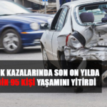 TRAFİK KAZALARINDA SON ON YILDA 52 BİN 95KİŞİ YAŞAMINI YİTİRDİ