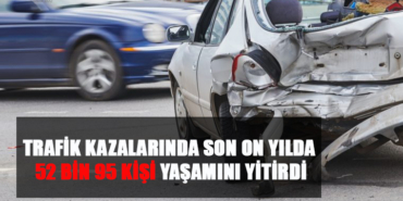 TRAFİK KAZALARINDA SON ON YILDA 52 BİN 95KİŞİ YAŞAMINI YİTİRDİ