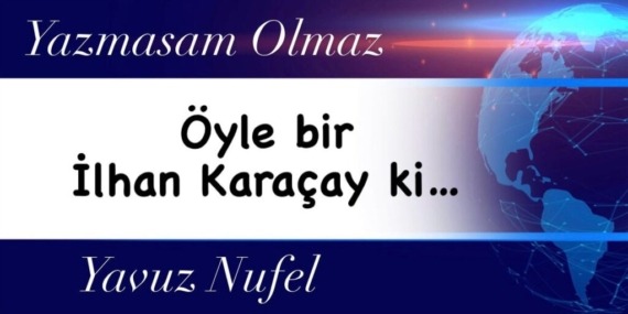 Öyle bir İlhan Karaçay ki…