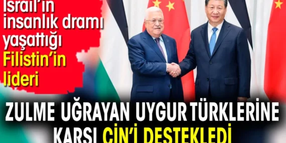 İsrail’in insanlık dramı yaşattığı Filistin’in lideri zulme uğrayan Uygur Türklerine karşı Çin’i destekledi